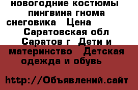 новогодние костюмы: пингвина,гнома,снеговика › Цена ­ 300-500 - Саратовская обл., Саратов г. Дети и материнство » Детская одежда и обувь   